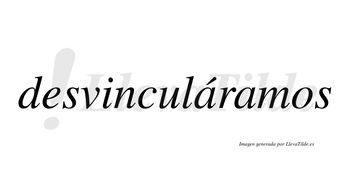 Desvinculáramos  lleva tilde con vocal tónica en la primera «a»