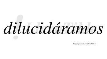 Dilucidáramos  lleva tilde con vocal tónica en la primera «a»