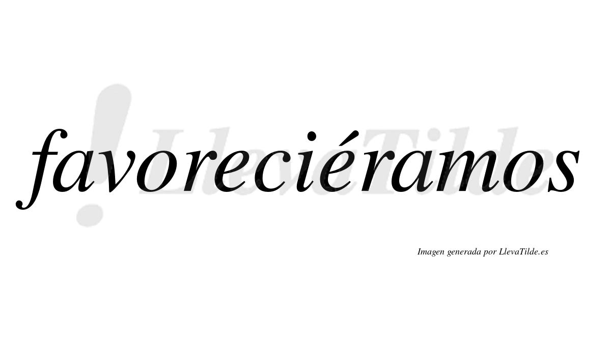 Favoreciéramos  lleva tilde con vocal tónica en la segunda «e»