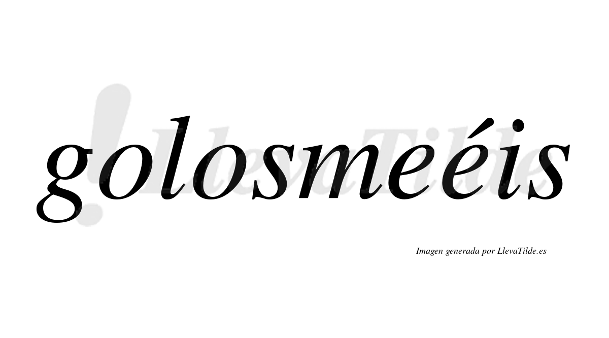 Golosmeéis  lleva tilde con vocal tónica en la segunda "e"