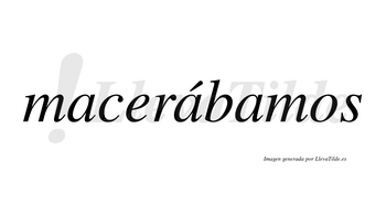 Macerábamos  lleva tilde con vocal tónica en la segunda «a»