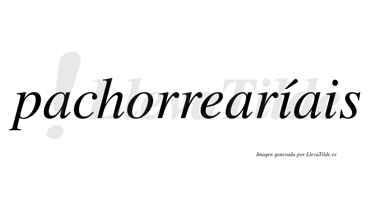Pachorrearíais  lleva tilde con vocal tónica en la primera "i"