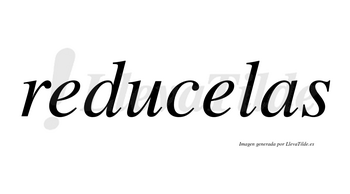 Reducelas  no lleva tilde con vocal tónica en la segunda «e»