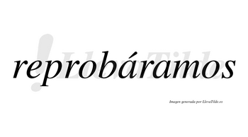 Reprobáramos  lleva tilde con vocal tónica en la primera «a»