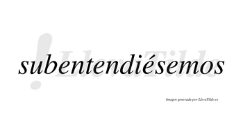 Subentendiésemos  lleva tilde con vocal tónica en la tercera «e»