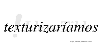 Texturizaríamos  lleva tilde con vocal tónica en la segunda «i»