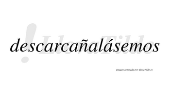 Descarcañalásemos  lleva tilde con vocal tónica en la cuarta «a»
