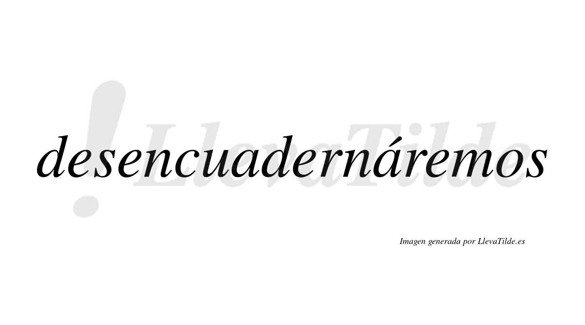 Desencuadernáremos  lleva tilde con vocal tónica en la segunda «a»