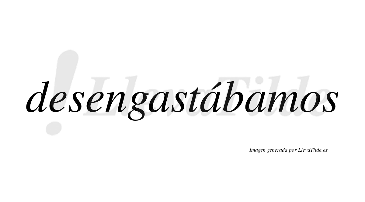 Desengastábamos  lleva tilde con vocal tónica en la segunda «a»