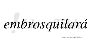 Embrosquilará  lleva tilde con vocal tónica en la segunda «a»