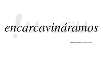Encarcavináramos  lleva tilde con vocal tónica en la tercera «a»