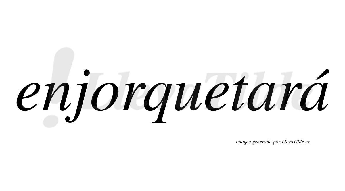 Enjorquetará  lleva tilde con vocal tónica en la segunda «a»