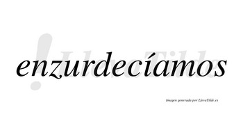 Enzurdecíamos  lleva tilde con vocal tónica en la «i»