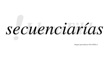 Secuenciarías  lleva tilde con vocal tónica en la segunda «i»