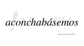 Aconchabásemos  lleva tilde con vocal tónica en la tercera «a»