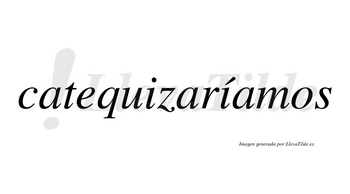 Catequizaríamos  lleva tilde con vocal tónica en la segunda «i»