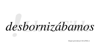 Desbornizábamos  lleva tilde con vocal tónica en la primera «a»