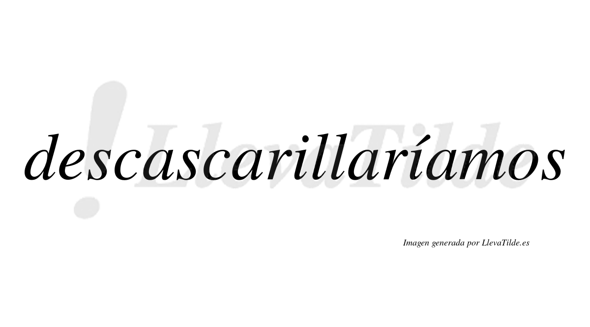 Descascarillaríamos  lleva tilde con vocal tónica en la segunda «i»