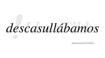 Descasullábamos  lleva tilde con vocal tónica en la segunda «a»