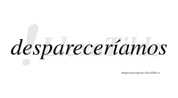 Despareceríamos  lleva tilde con vocal tónica en la «i»