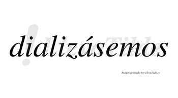Dializásemos  lleva tilde con vocal tónica en la segunda «a»