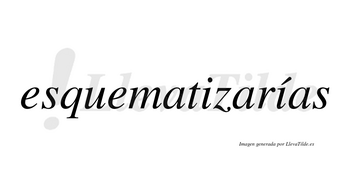Esquematizarías  lleva tilde con vocal tónica en la segunda «i»