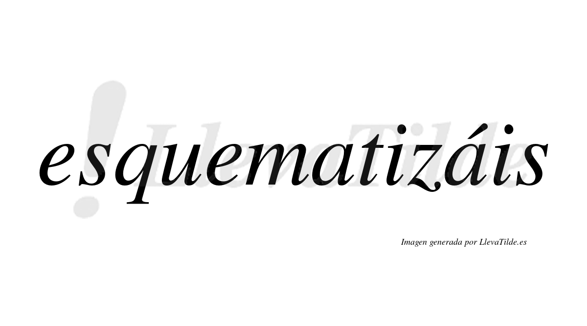 Esquematizáis  lleva tilde con vocal tónica en la segunda «a»