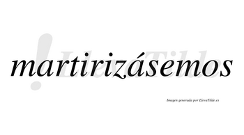 Martirizásemos  lleva tilde con vocal tónica en la segunda «a»