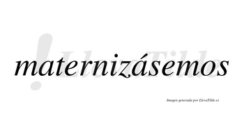 Maternizásemos  lleva tilde con vocal tónica en la segunda «a»