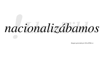 Nacionalizábamos  lleva tilde con vocal tónica en la tercera «a»