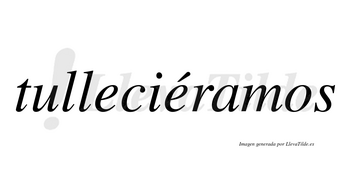 Tulleciéramos  lleva tilde con vocal tónica en la segunda «e»