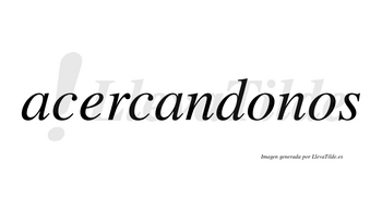 Acercandonos no lleva tilde con vocal tónica en la primera «o»