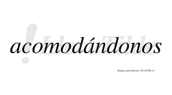 Acomodándonos lleva tilde con vocal tónica en la segunda «a»