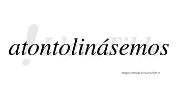 Atontolinásemos  lleva tilde con vocal tónica en la segunda «a»