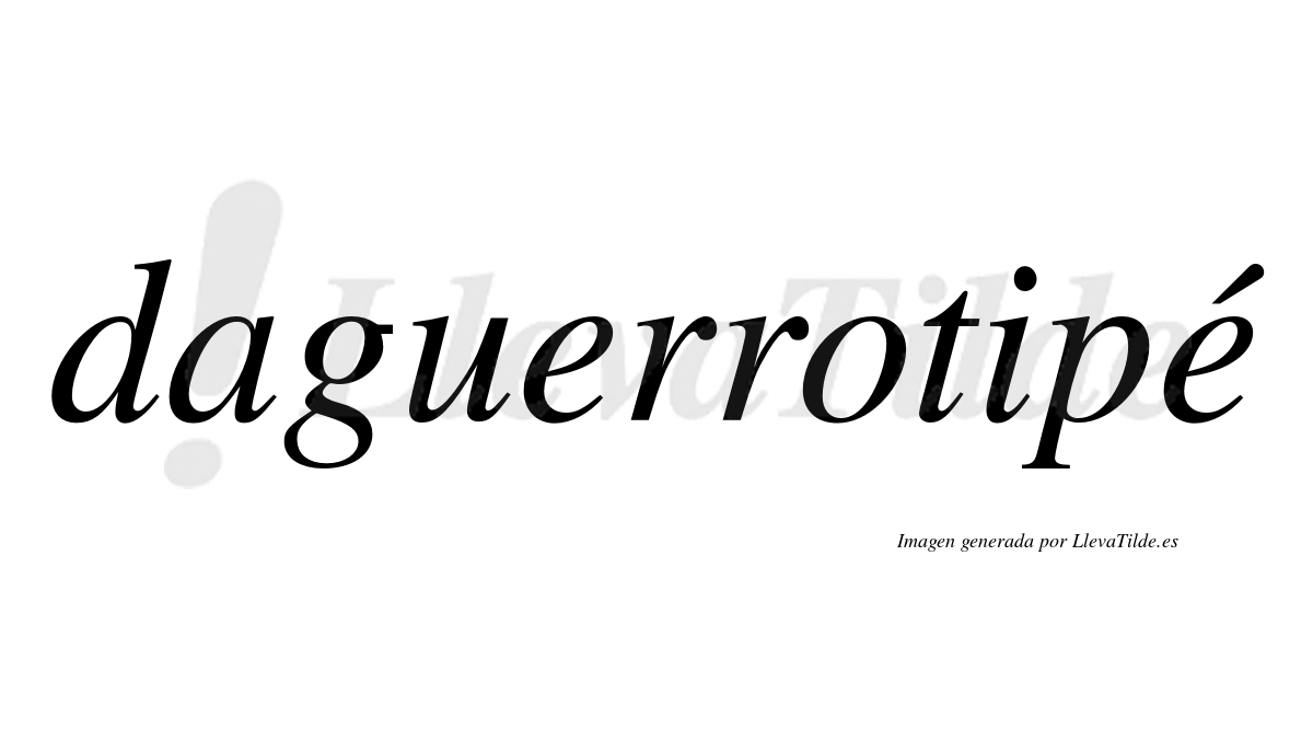 Daguerrotipé  lleva tilde con vocal tónica en la segunda "e"