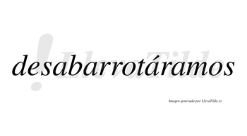 Desabarrotáramos  lleva tilde con vocal tónica en la tercera «a»