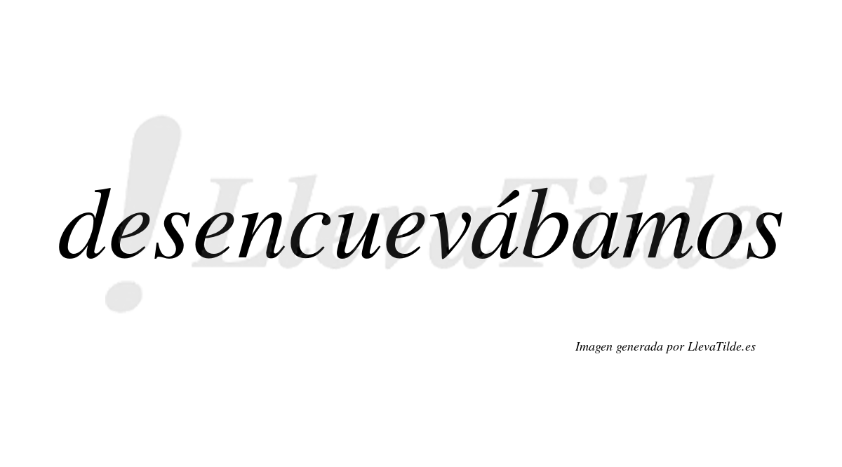 Desencuevábamos  lleva tilde con vocal tónica en la primera «a»