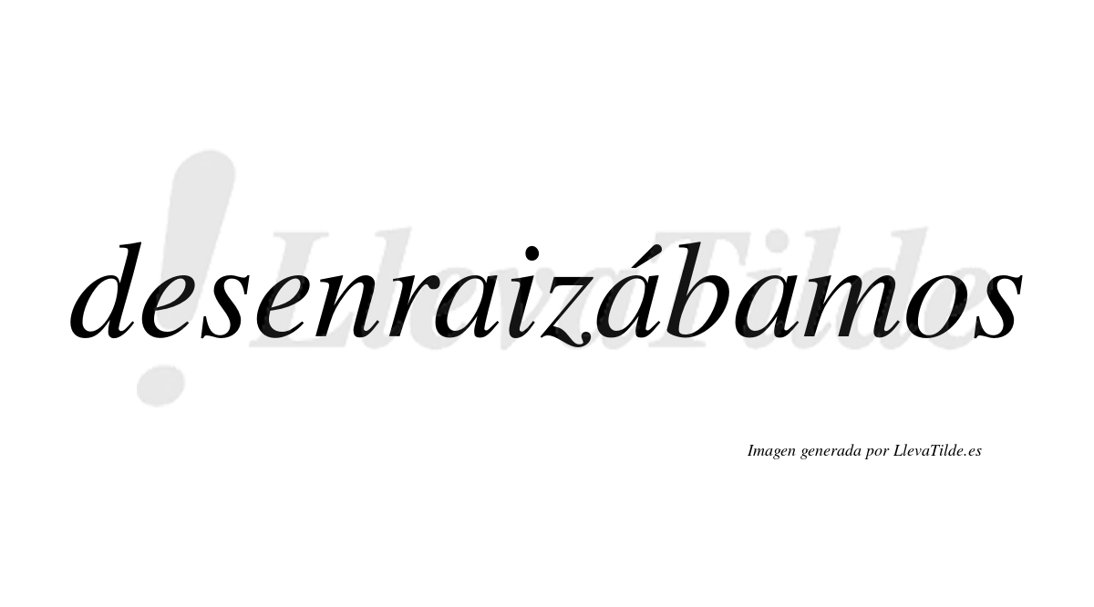 Desenraizábamos  lleva tilde con vocal tónica en la segunda «a»