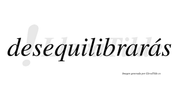 Desequilibrarás  lleva tilde con vocal tónica en la segunda «a»