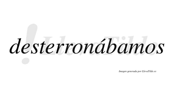 Desterronábamos  lleva tilde con vocal tónica en la primera «a»
