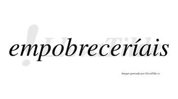 Empobreceríais  lleva tilde con vocal tónica en la primera «i»