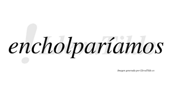 Encholparíamos  lleva tilde con vocal tónica en la «i»