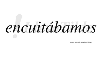 Encuitábamos  lleva tilde con vocal tónica en la primera «a»