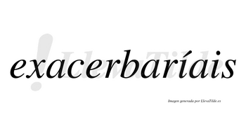 Exacerbaríais  lleva tilde con vocal tónica en la primera «i»