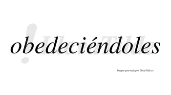 Obedeciéndoles lleva tilde con vocal tónica en la tercera «e»