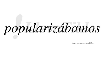 Popularizábamos  lleva tilde con vocal tónica en la segunda «a»