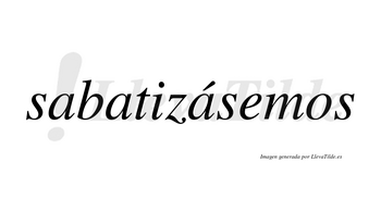 Sabatizásemos  lleva tilde con vocal tónica en la tercera «a»