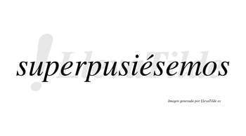 Superpusiésemos  lleva tilde con vocal tónica en la segunda «e»