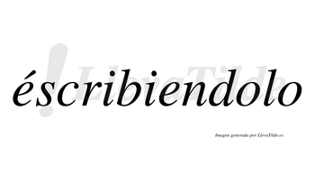 Éscribiendolo  lleva tilde con vocal tónica en la primera «e»