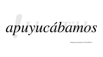 Apuyucábamos  lleva tilde con vocal tónica en la segunda «a»